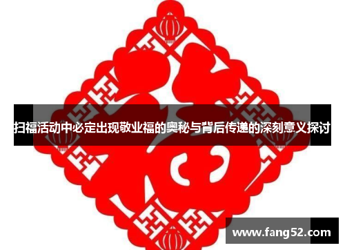 扫福活动中必定出现敬业福的奥秘与背后传递的深刻意义探讨